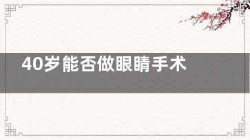 40岁能否做眼睛手术？可以！但要在术前进行全方面检查，评估手术的风险和结果
