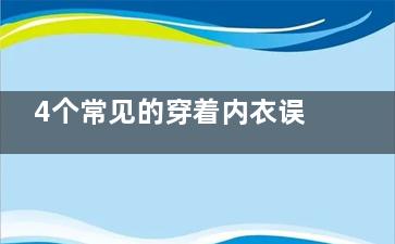 4个常见的穿着内衣误区(穿着特点是什么)
