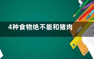 4种食物绝不能和猪肉同食,猪肉不可以和什么肉一起吃