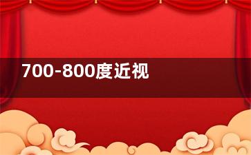 700-800度近视手术，适合术式：ICL晶体植入，矫正范围广、靠谱性高