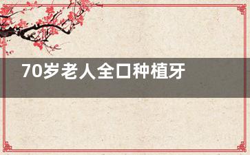70岁老人全口种植牙价目表：8-15万费用详解，含传统固定、半固定及All-on-4等方案对比