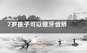 7岁孩子可以做牙齿矫正吗？儿童早期干预治疗价格大公开，家长必看指南！