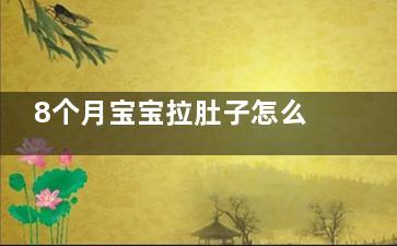 8个月宝宝拉肚子怎么办,8个月宝宝拉肚子5天还不好怎么回事