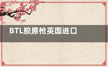 BTL胶原枪英国进口？FDA+CE双认证，国内百家机构装机实录！