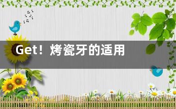 Get！烤瓷牙的适用症状有哪些：牙齿缺失/颜色不佳/形态异常/龋齿等情况适用