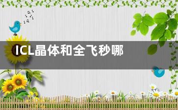 ICL晶体和全飞秒哪个好？3类人群（高度近视/角膜薄）适配指南