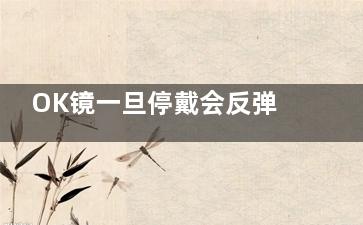OK镜一旦停戴会反弹吗？可能会反弹，深度分析其反弹的原因