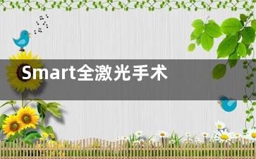 Smart全激光手术优缺点：无切口设计PK全飞秒小创伤愈合速度！
