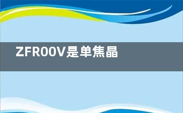 ZFR00V是单焦晶体还是多焦？了解清楚ZFR00V人工晶体详细参数后说说它的价格/适用范围/优缺点