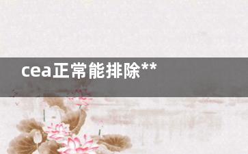 cea正常能排除***吗,cea在正常值内肯定没有***