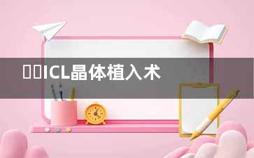 ​​ICL晶体植入术大概要多少钱？普通25000-35000元，散光30000-40000元