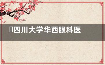 ​四川大学华西眼科医院全新版近视手术价位表~准分子激光1.2w+全飞秒8600+智能半飞秒1.05w+