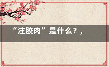“注胶肉”是什么？,注胶肉的危害