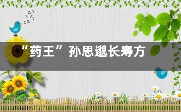 “药王”孙思邈长寿方法(药王孙思邈十三个徒弟)