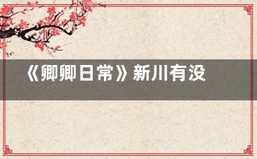 《卿卿日常》新川有没有取消和亲制度