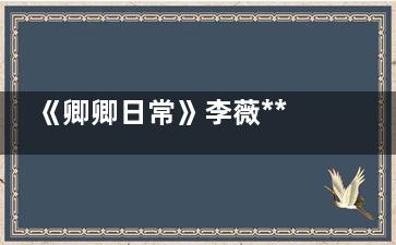 《卿卿日常》李薇***后转正夫人了没