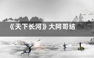 《天下长河》大阿哥结局是好的吗