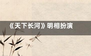 《天下长河》明相扮演者公磊个人资料简介
