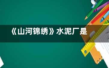 《山河锦绣》水泥厂是什么原因关门的