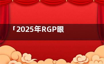 「2025年RGP眼镜品牌选购指南:菲士康/美尼康/博士顿/日戴维价格对比与适用人群解析」