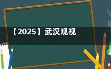 【2025】武汉观视界眼科价格表：全飞秒22800元起+OK镜6200元起，价格公开就诊无忧！