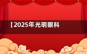 【2025年光明眼科收费价目表】近视/白内障/OK镜/验光检查/老花眼/青光眼价格表公布!