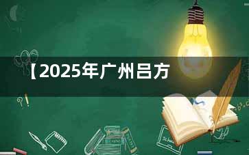 【2025年广州吕方中收费明细】双眼皮修复价格18000元起,在线/电话预约挂号都可以!