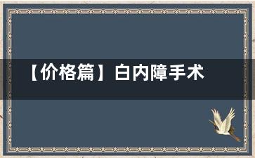 【价格篇】白内障手术大约要多少钱？这一份24年白内障手术价格表你有必要了解一下！