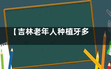 【吉林老年人种植牙多少钱有贴补吗】种植牙集采降价后费用大公开！