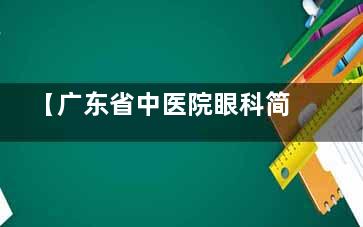 【广东省中医院眼科简介介绍】医生介绍/预约挂号方式/地址路线/营业时间/收费价格表公布!