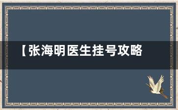 【张海明医生挂号攻略】北京同仁医院张海明医生太难约？这份挂号指南教你轻松搞定医师号！