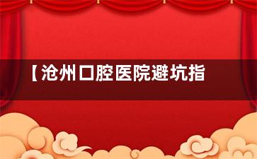 【沧州口腔医院避坑指南】十大正规牙科名单公布，育红/植增/聪源等口碑都不错！