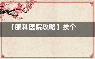 【眼科医院攻略】挨个介绍带你了解：长沙爱尔眼科有几家医院？哪家好一些？