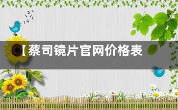 【蔡司镜片官网价格表】2024蔡司官网报价-蔡司不同型号系列眼镜官网价目表更新!