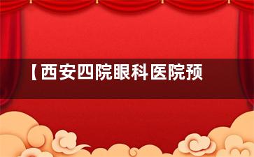【西安四院眼科医院预约挂号流程】西安第四眼科预约挂号医生号方式及放号时间一览!