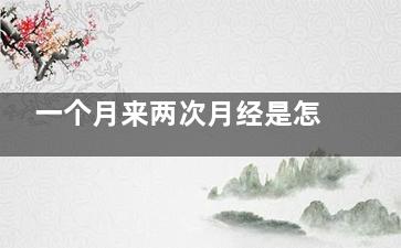 一个月来两次月经是怎么回事(一个月来两次月经正常吗)