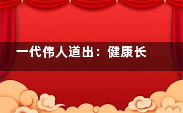 一代伟人道出：健康长寿原因，食补不药补(一代伟人)