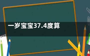 一岁宝宝37.4度算发烧吗(一岁宝宝37.4度会自愈吗)