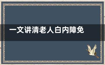 一文讲清老人白内障免费政策：服务对象/如何申请/申请所需资料/已实施的城市等！