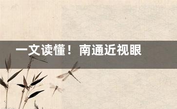 一文读懂！南通近视眼手术多少钱？价格表大公开