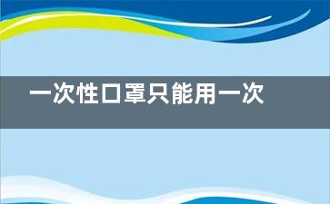 一次性口罩只能用一次吗,一次性口罩为什么只能戴一次