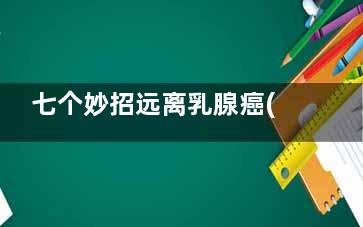 七个妙招远离乳腺癌(通乳小妙招)