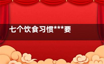 七个饮食习惯***要命,七大饮食