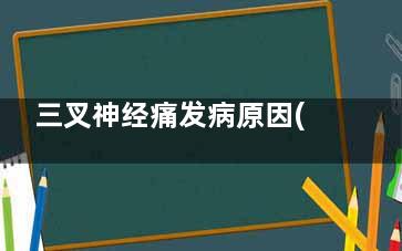 三叉神经痛发病原因(三叉神经痛发病人群)