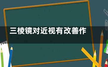 三棱镜对近视有改善作用吗？别被忽悠了！它的真实作用是这个！