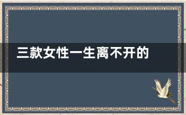 三款女性一生离不开的三种菜(离命女人的一生)