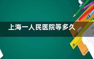 上海一人民医院等多久能排上？白内障/近视矫正不同术式等待时长对比