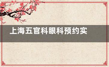 上海五官科眼科预约实战技巧：微信/电话/现场渠道解析，从抢号时段到材料准备一次搞定不踩坑！