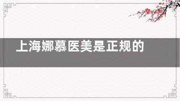 上海娜慕医美是正规的医院吗？是正规医院！资质齐全环境好，合规诊疗让人放心