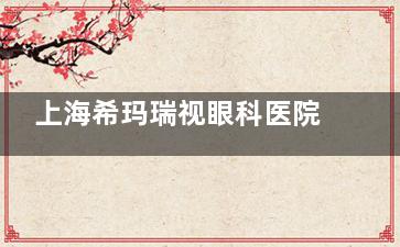 上海希玛瑞视眼科医院2025价格表：近视15000元起，全飞秒20000元起，透明消费更安心！